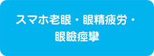 スマホ老眼・眼精疲労・眼瞼痙攣